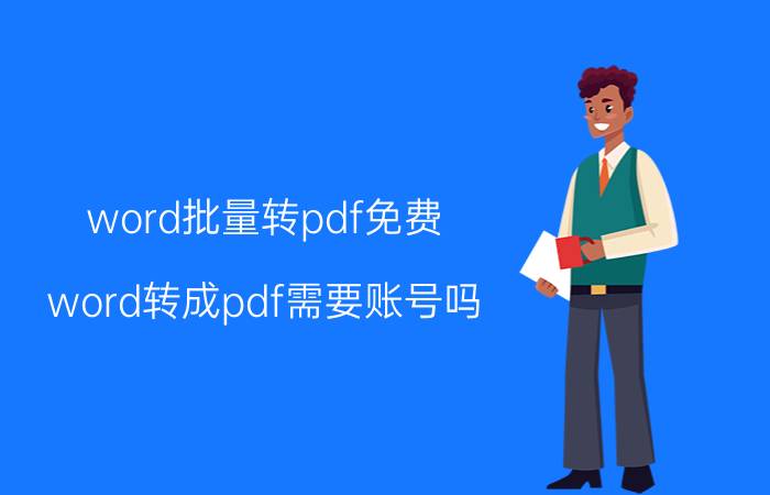 word批量转pdf免费 word转成pdf需要账号吗？